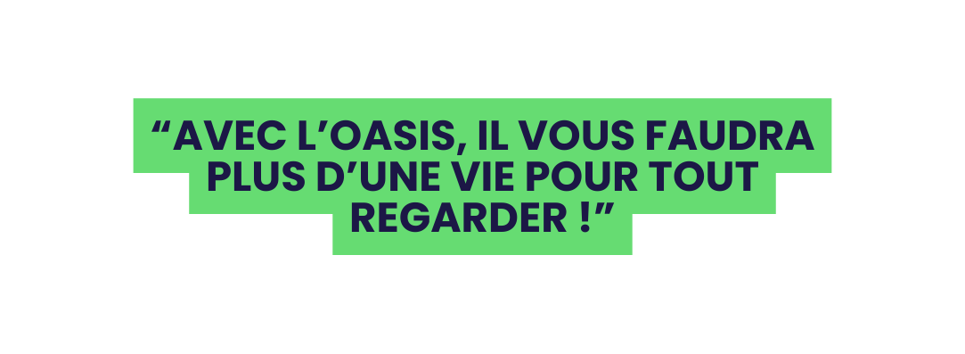 Avec l OASIS il vous faudra plus d une vie pour tout regarder